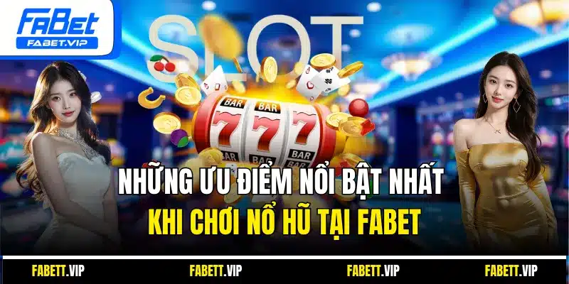 Những ưu điểm nổi bật nhất khi chơi nổ hũ tại Fabet