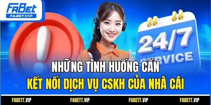 Những tình huống cần kết nối dịch vụ CSKH của nhà cái