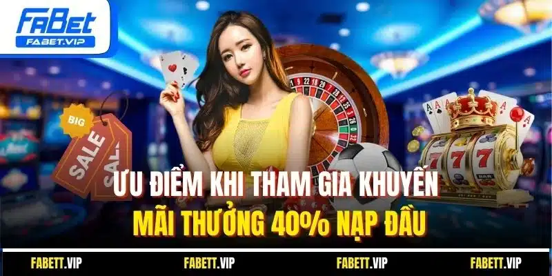 Ưu điểm khi tham gia khuyến mãi thưởng 40% nạp đầu